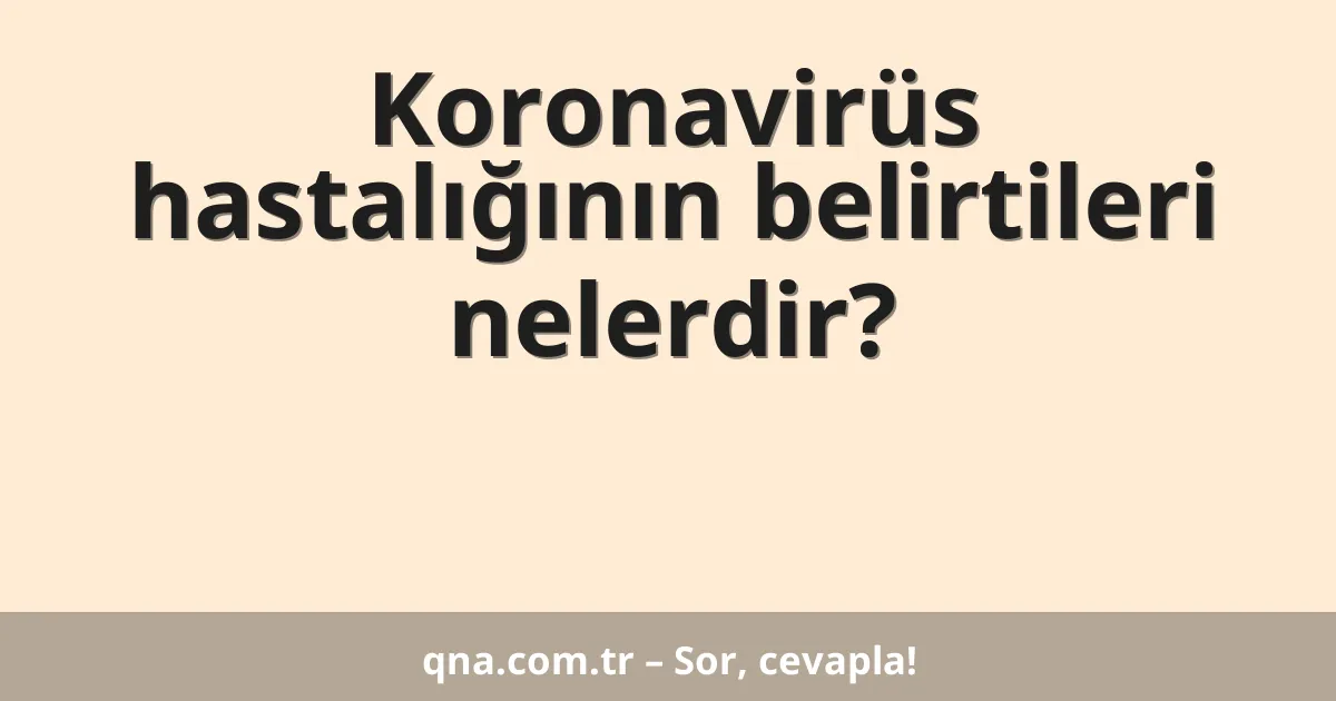 Koronavirüs hastalığının belirtileri nelerdir?