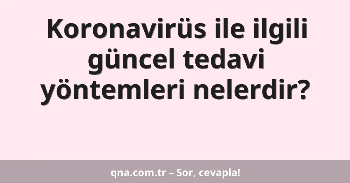 Koronavirüs ile ilgili güncel tedavi yöntemleri nelerdir?