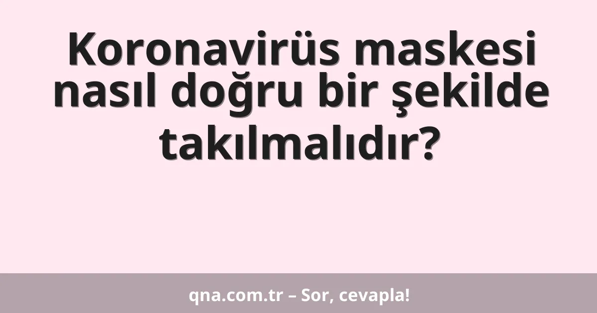 Koronavirüs maskesi nasıl doğru bir şekilde takılmalıdır?