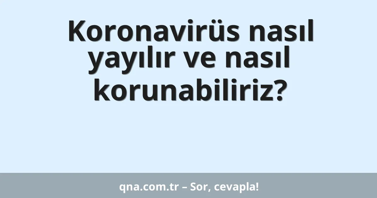 Koronavirüs nasıl yayılır ve nasıl korunabiliriz?