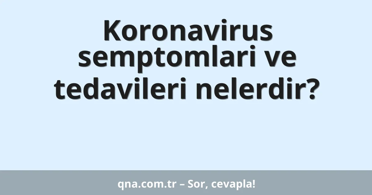 Koronavirus semptomlari ve tedavileri nelerdir?