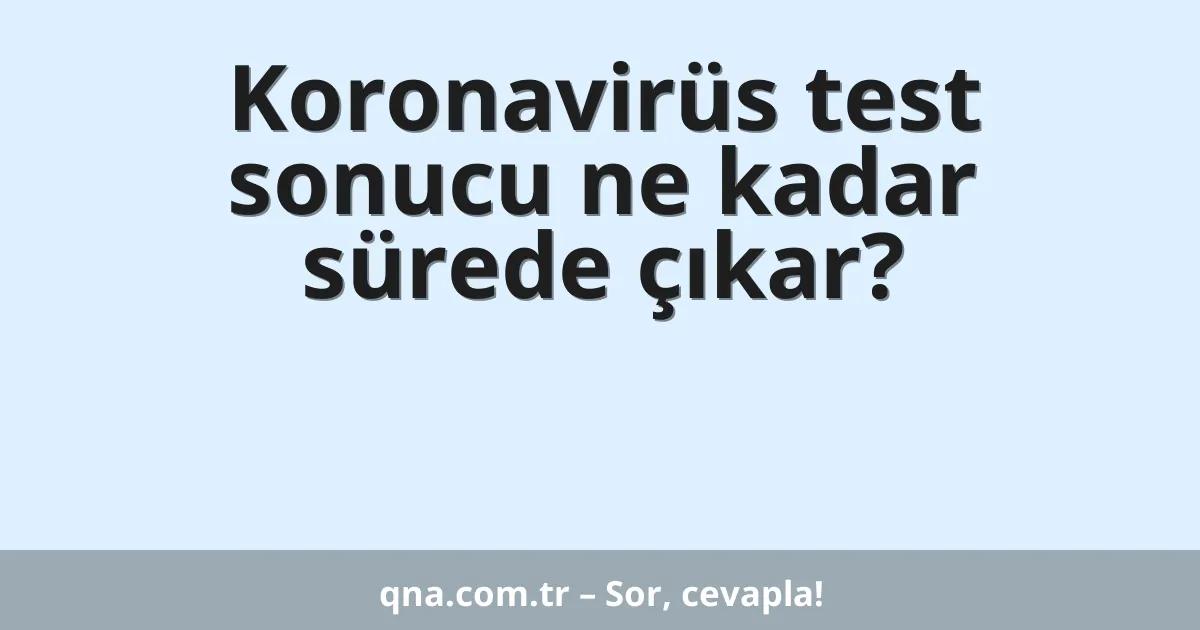 Koronavirüs test sonucu ne kadar sürede çıkar?