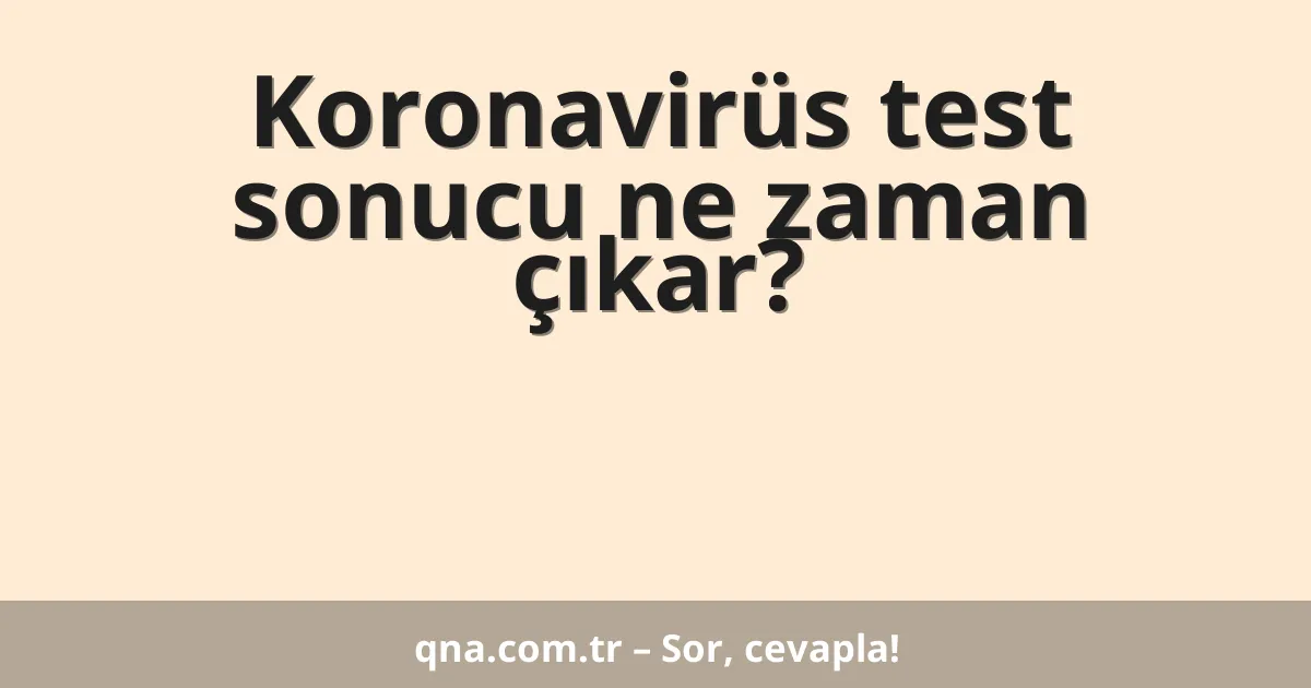 Koronavirüs test sonucu ne zaman çıkar?