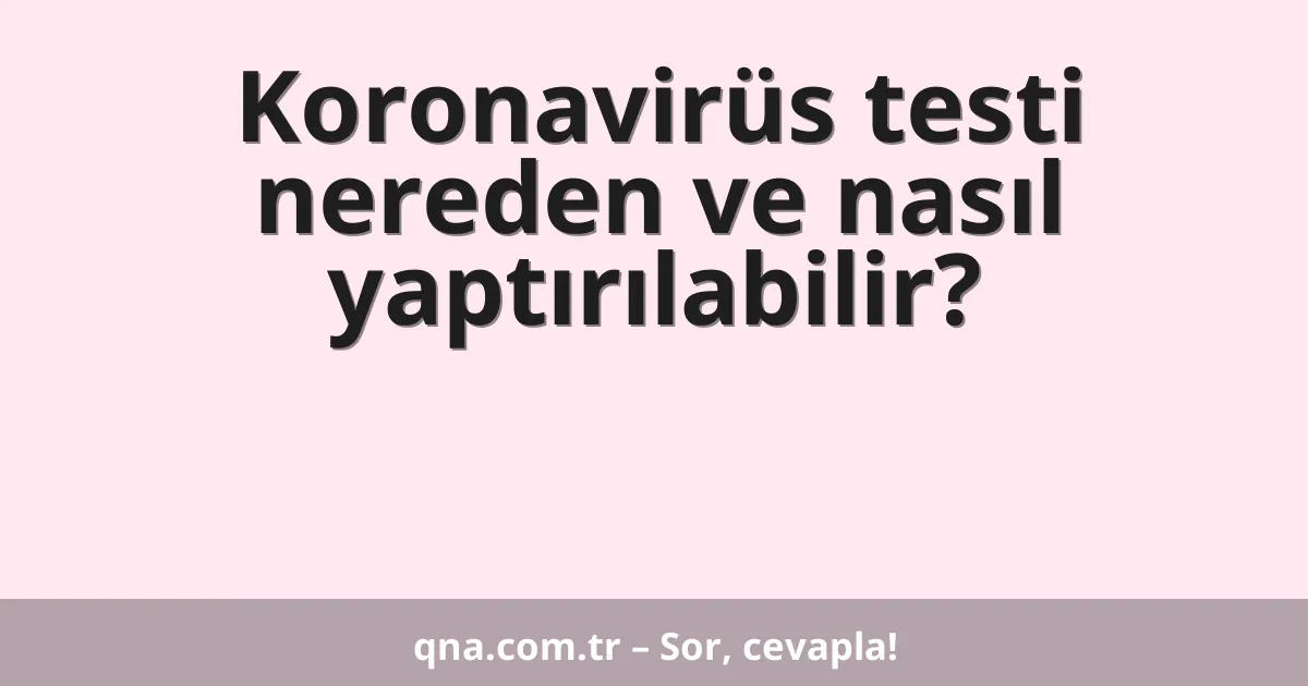 Koronavirüs testi nereden ve nasıl yaptırılabilir?