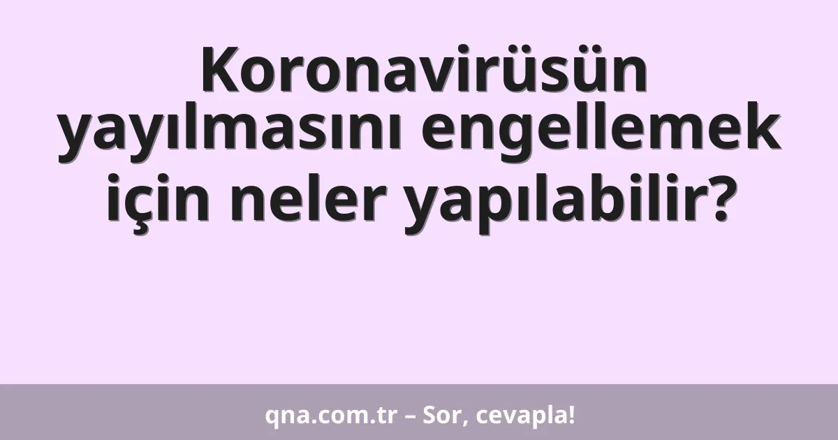 Koronavirüsün yayılmasını engellemek için neler yapılabilir?