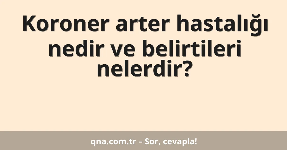 Koroner arter hastalığı nedir ve belirtileri nelerdir?