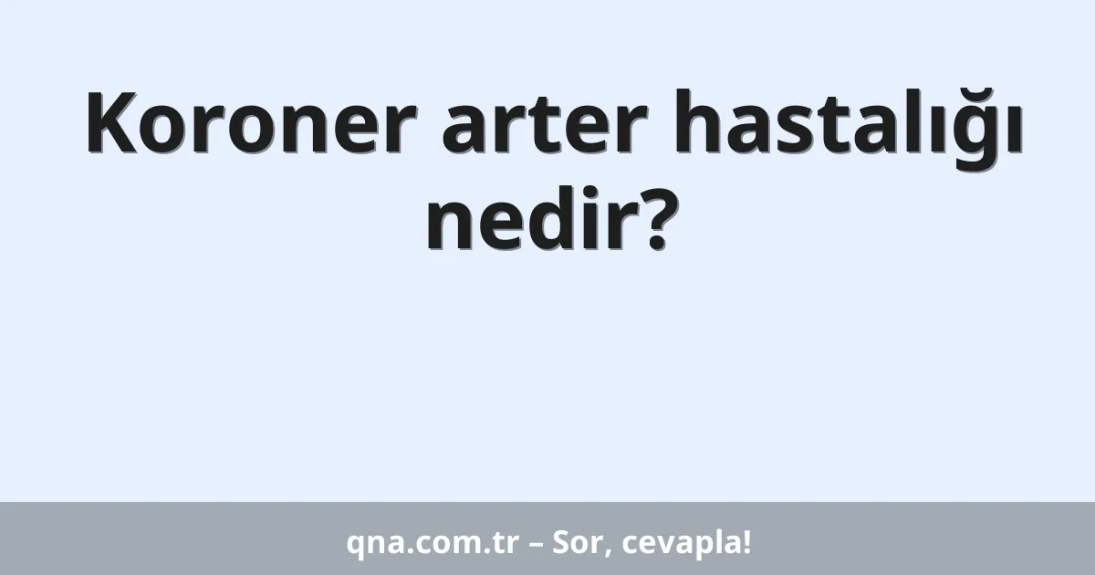 Koroner arter hastalığı nedir?