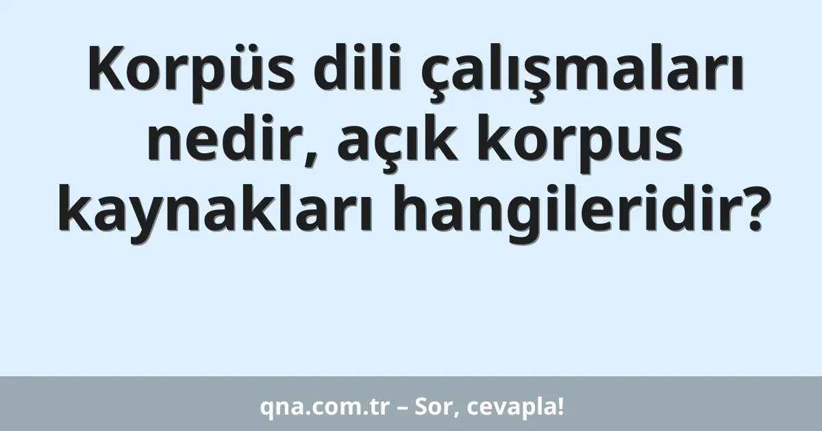 Korpüs dili çalışmaları nedir, açık korpus kaynakları hangileridir?