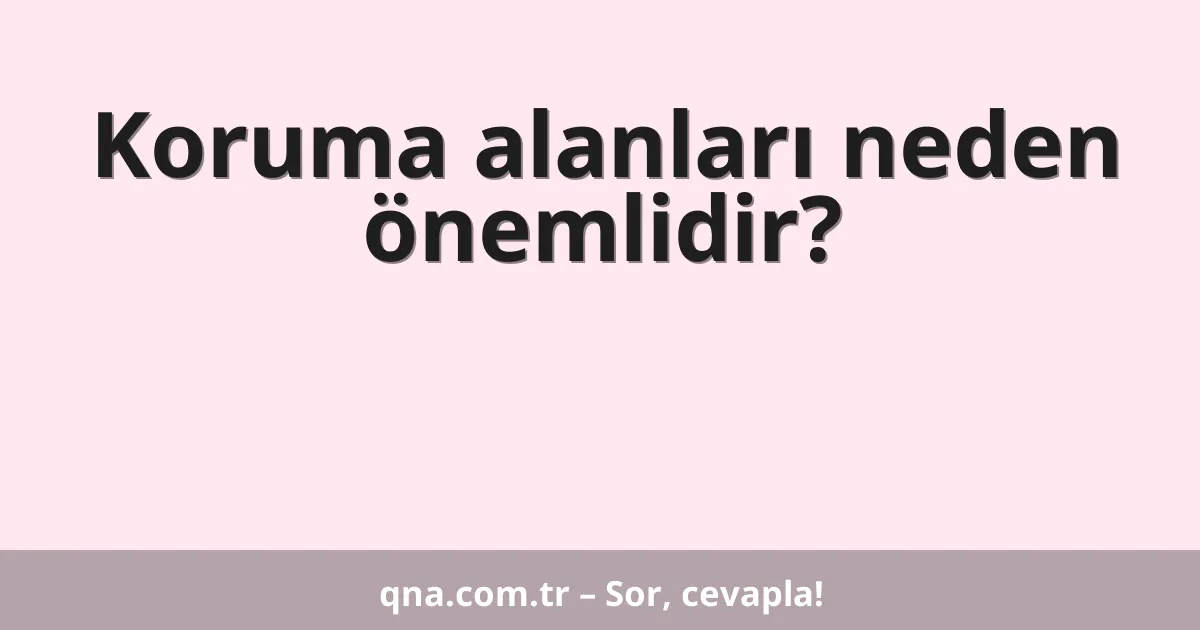 Koruma alanları neden önemlidir?
