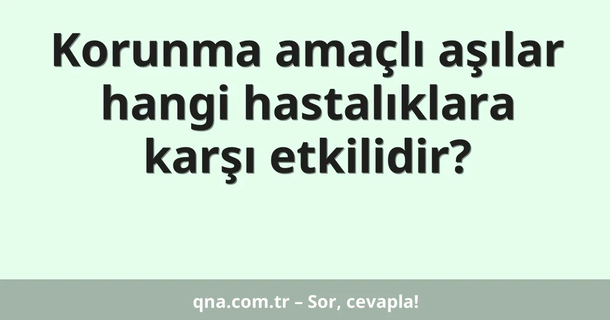 Korunma amaçlı aşılar hangi hastalıklara karşı etkilidir?