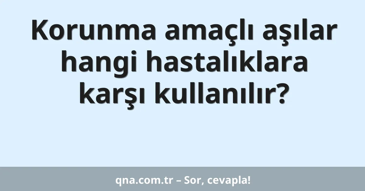 Korunma amaçlı aşılar hangi hastalıklara karşı kullanılır?