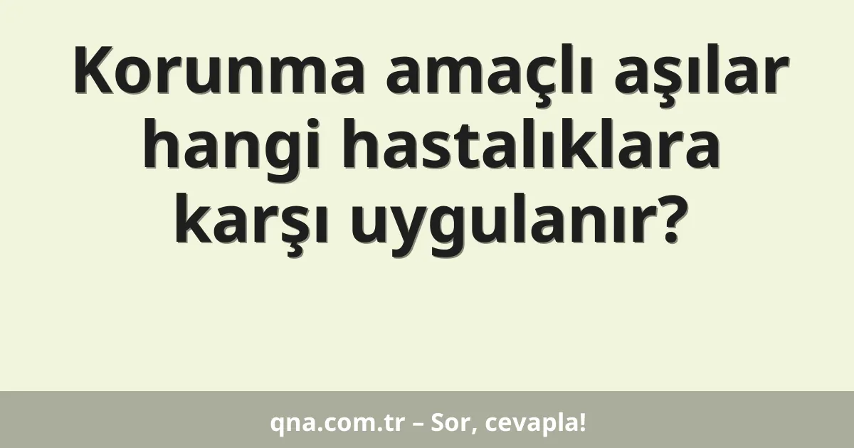 Korunma amaçlı aşılar hangi hastalıklara karşı uygulanır?