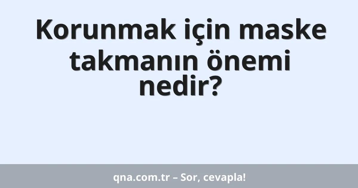 Korunmak için maske takmanın önemi nedir?