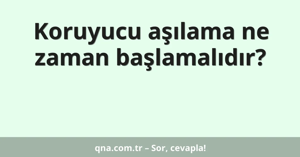 Koruyucu aşılama ne zaman başlamalıdır?