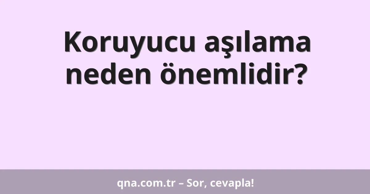 Koruyucu aşılama neden önemlidir?