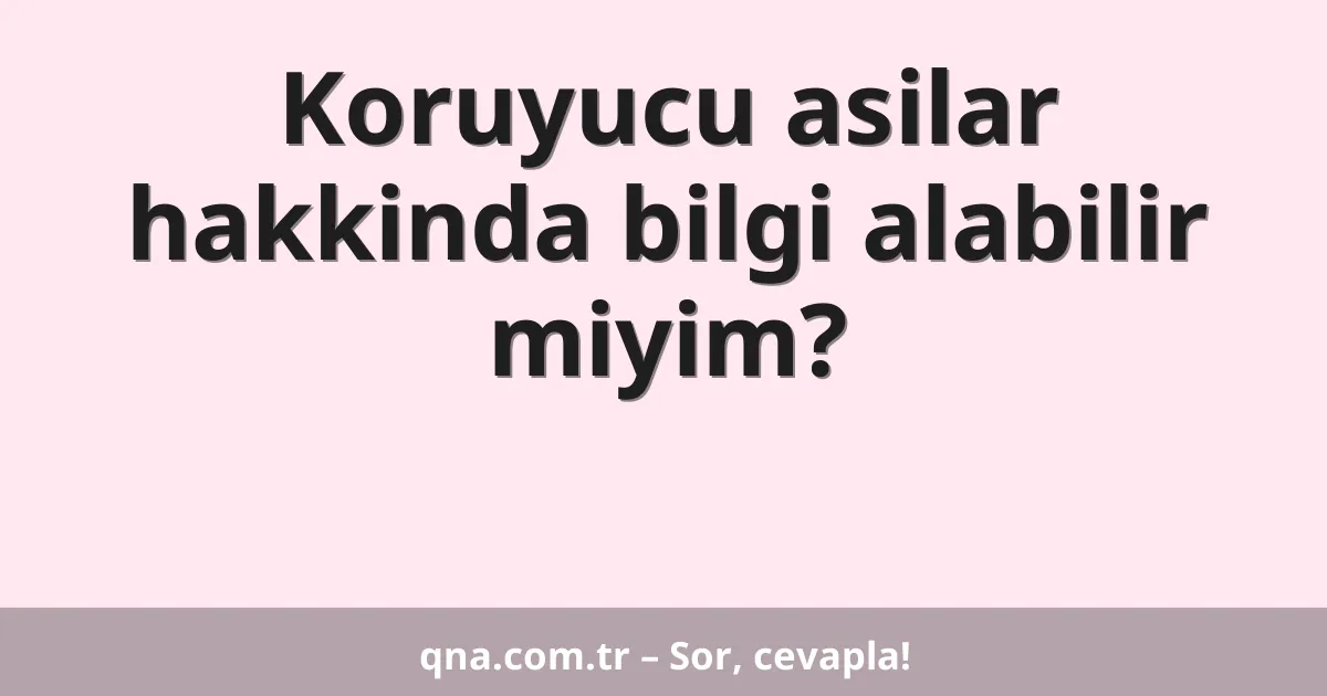 Koruyucu asilar hakkinda bilgi alabilir miyim?