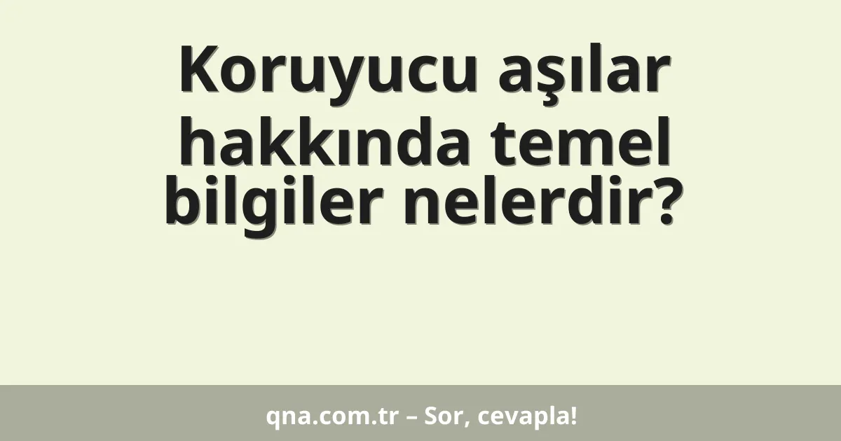 Koruyucu aşılar hakkında temel bilgiler nelerdir?