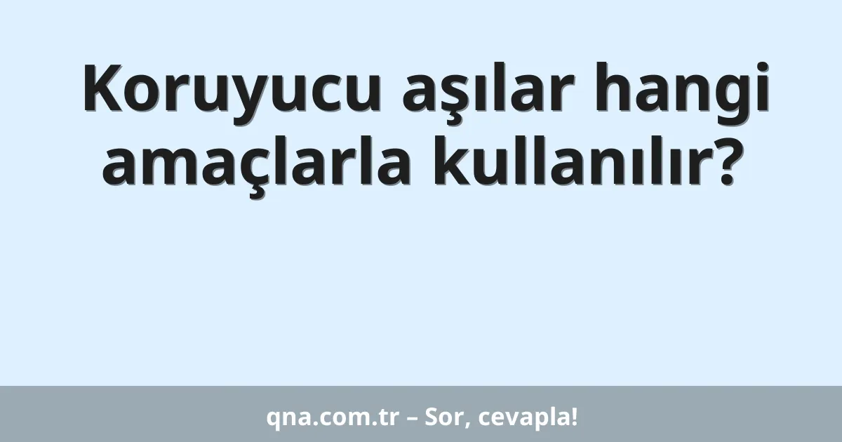 Koruyucu aşılar hangi amaçlarla kullanılır?