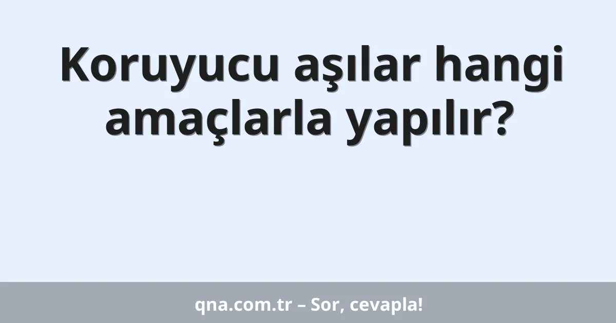 Koruyucu aşılar hangi amaçlarla yapılır?