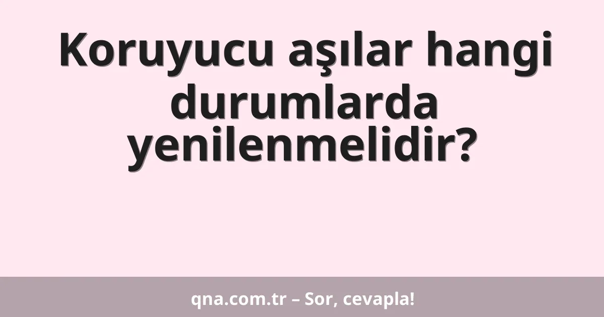 Koruyucu aşılar hangi durumlarda yenilenmelidir?