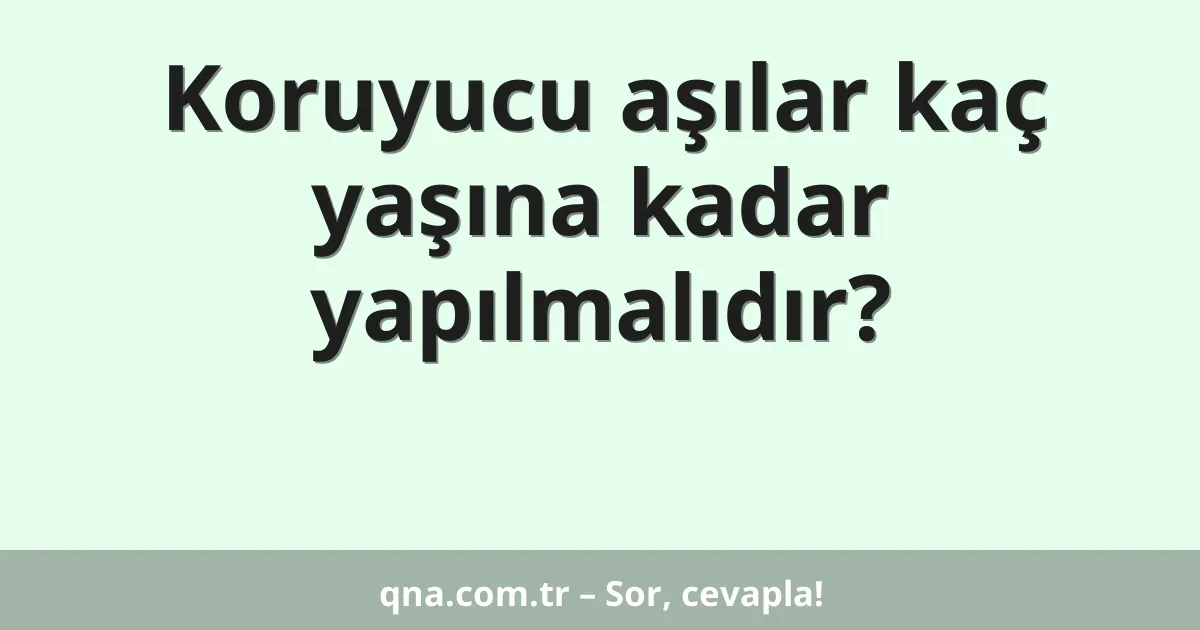 Koruyucu aşılar kaç yaşına kadar yapılmalıdır?