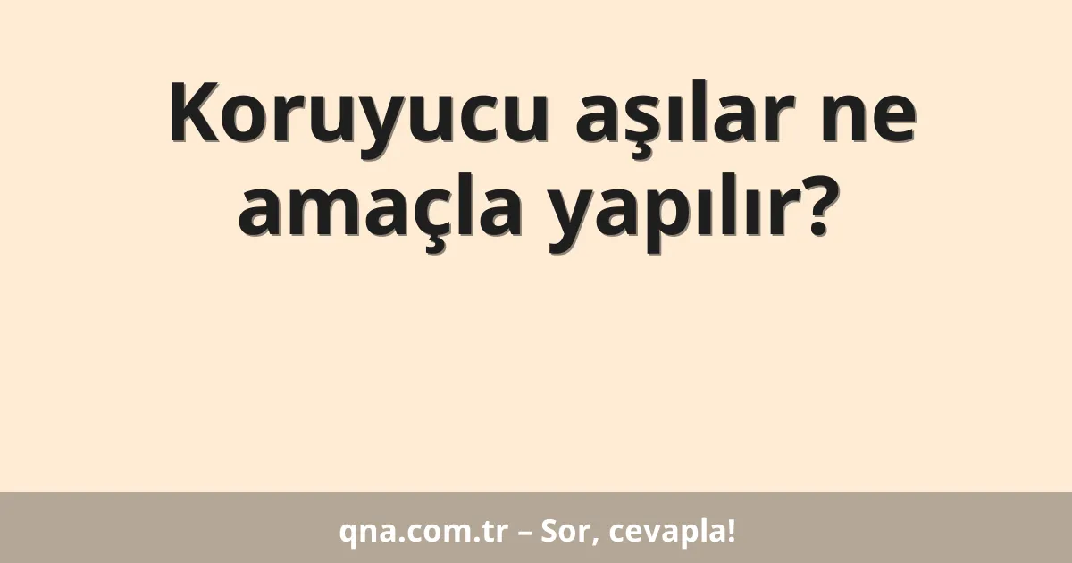 Koruyucu aşılar ne amaçla yapılır?