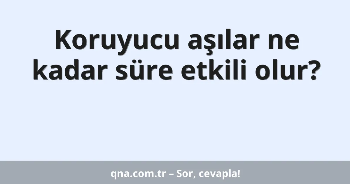 Koruyucu aşılar ne kadar süre etkili olur?