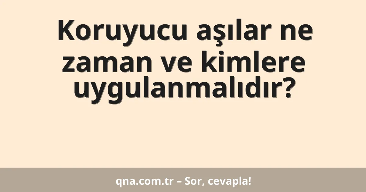 Koruyucu aşılar ne zaman ve kimlere uygulanmalıdır?