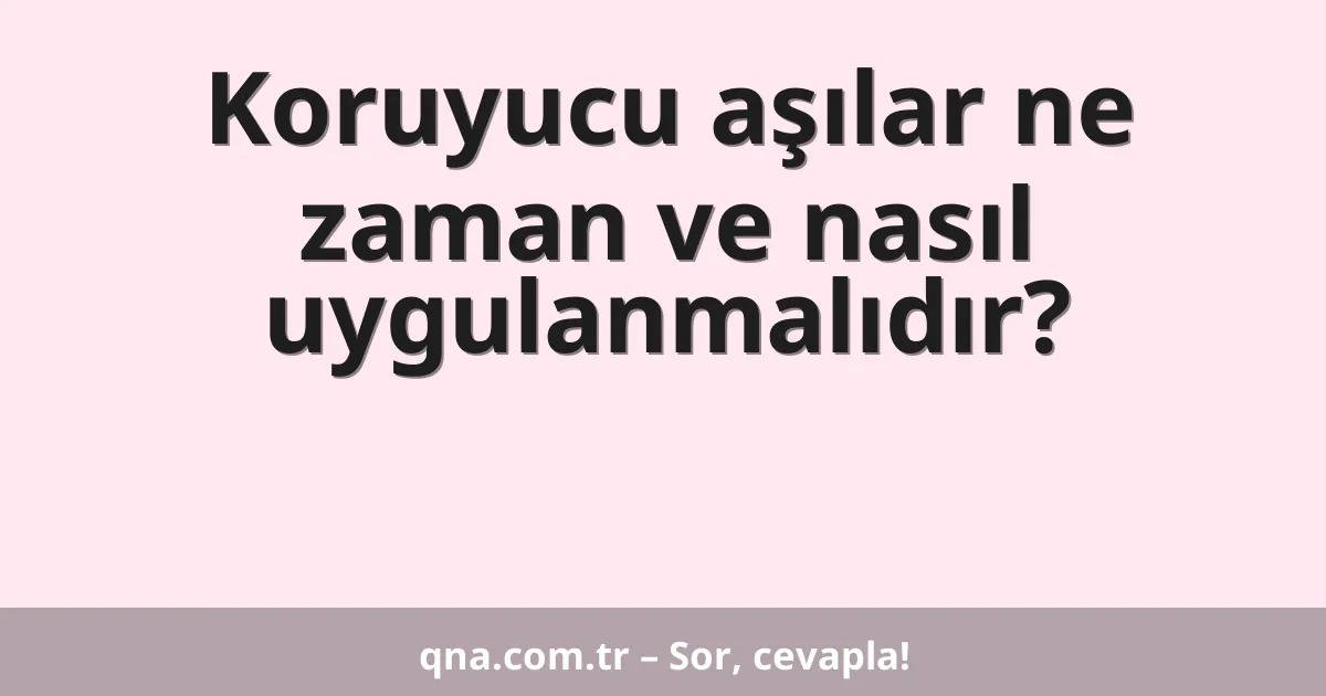 Koruyucu aşılar ne zaman ve nasıl uygulanmalıdır?