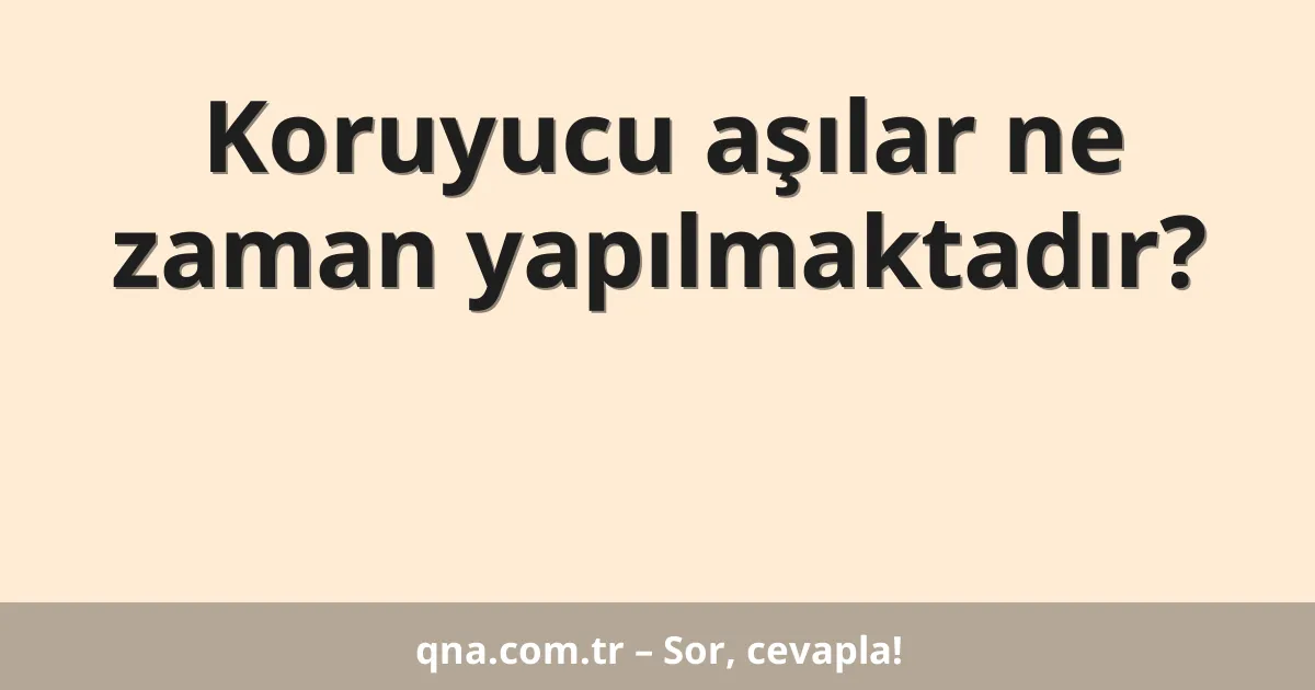 Koruyucu aşılar ne zaman yapılmaktadır?