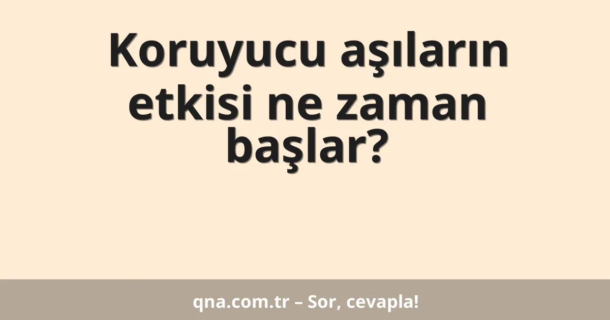Koruyucu aşıların etkisi ne zaman başlar?