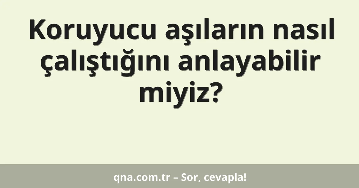 Koruyucu aşıların nasıl çalıştığını anlayabilir miyiz?