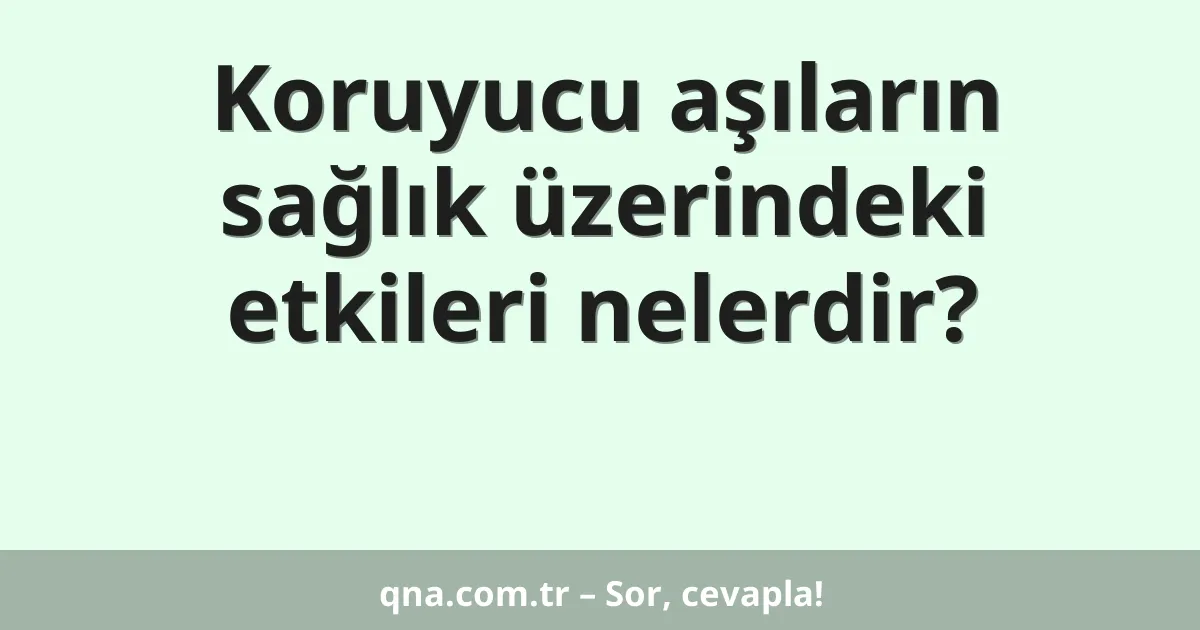 Koruyucu aşıların sağlık üzerindeki etkileri nelerdir?