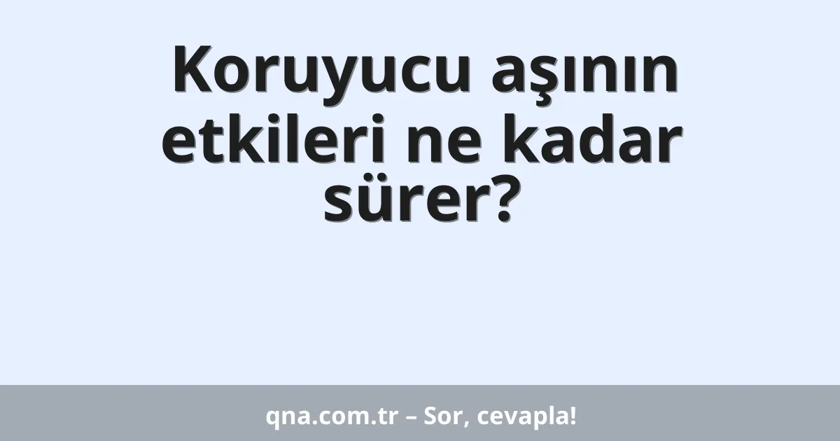 Koruyucu aşının etkileri ne kadar sürer?