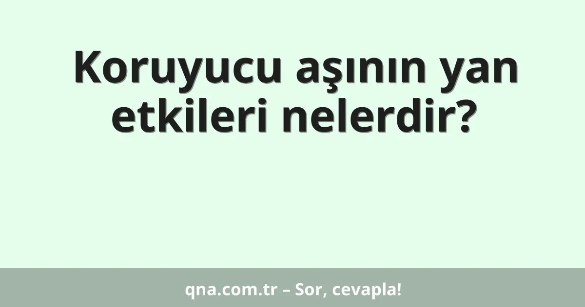 Koruyucu aşının yan etkileri nelerdir?