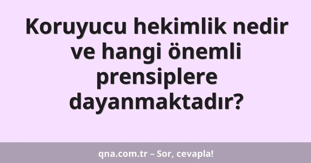 Koruyucu hekimlik nedir ve hangi önemli prensiplere dayanmaktadır?