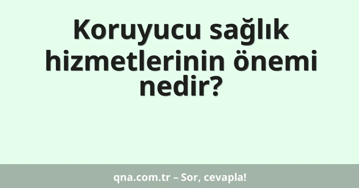 Koruyucu sağlık hizmetlerinin önemi nedir?
