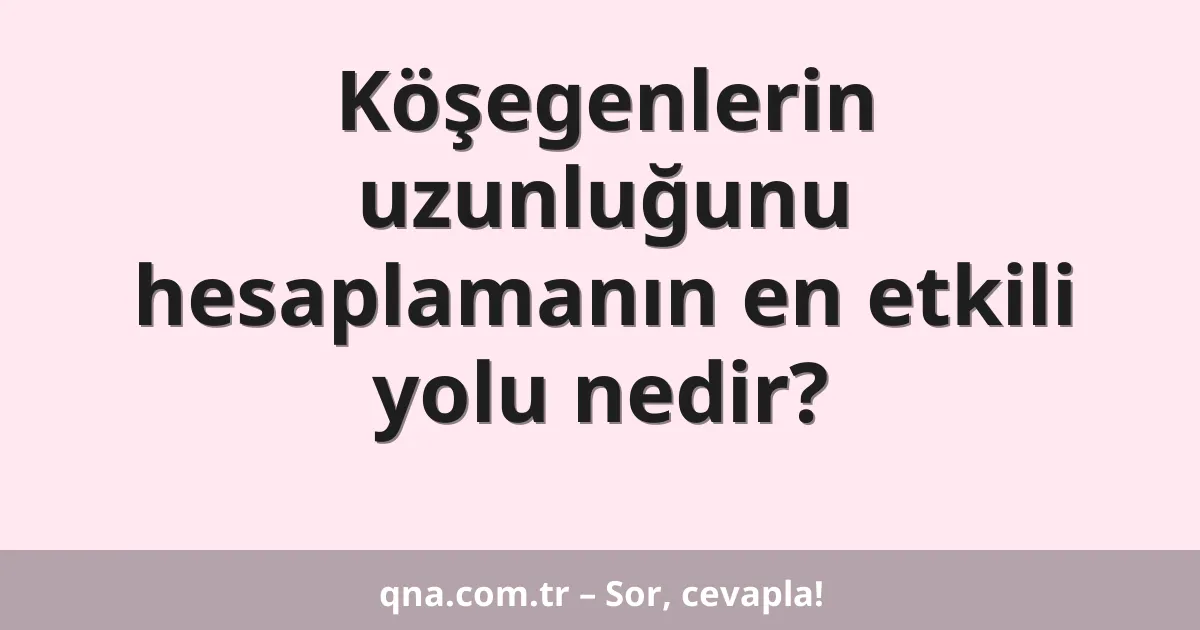 Köşegenlerin uzunluğunu hesaplamanın en etkili yolu nedir?