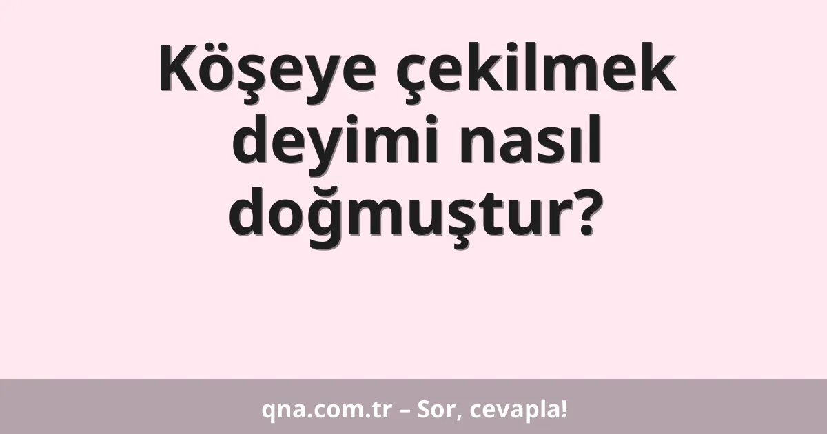 Köşeye çekilmek deyimi nasıl doğmuştur?