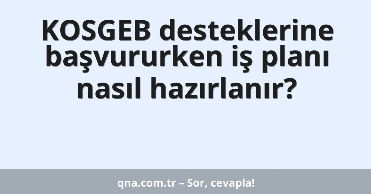KOSGEB desteklerine başvururken iş planı nasıl hazırlanır?