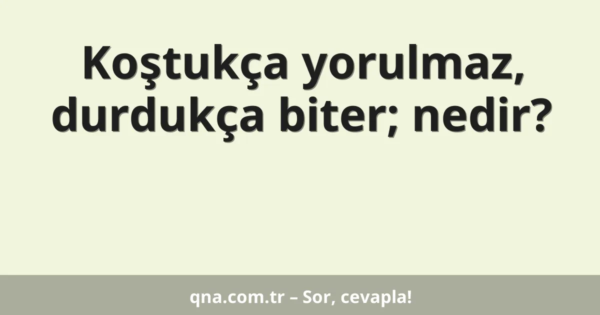 Koştukça yorulmaz, durdukça biter; nedir?