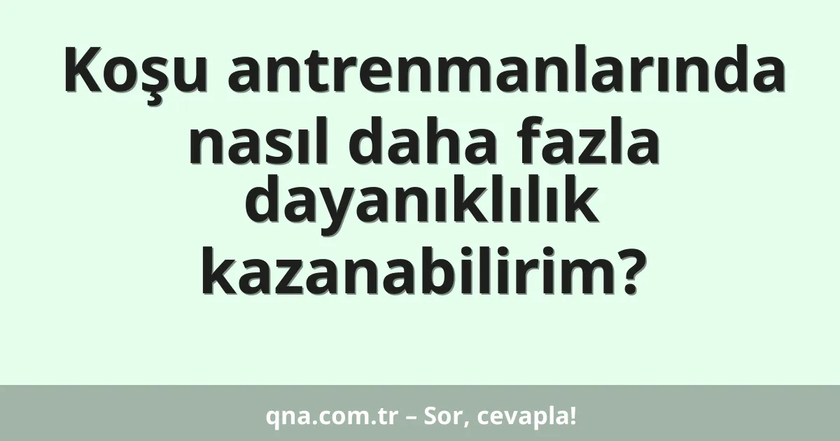 Koşu antrenmanlarında nasıl daha fazla dayanıklılık kazanabilirim?