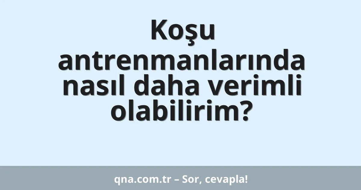 Koşu antrenmanlarında nasıl daha verimli olabilirim?