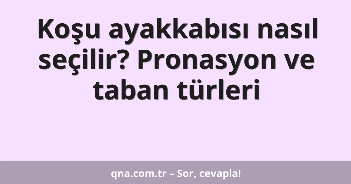 Koşu ayakkabısı nasıl seçilir? Pronasyon ve taban türleri