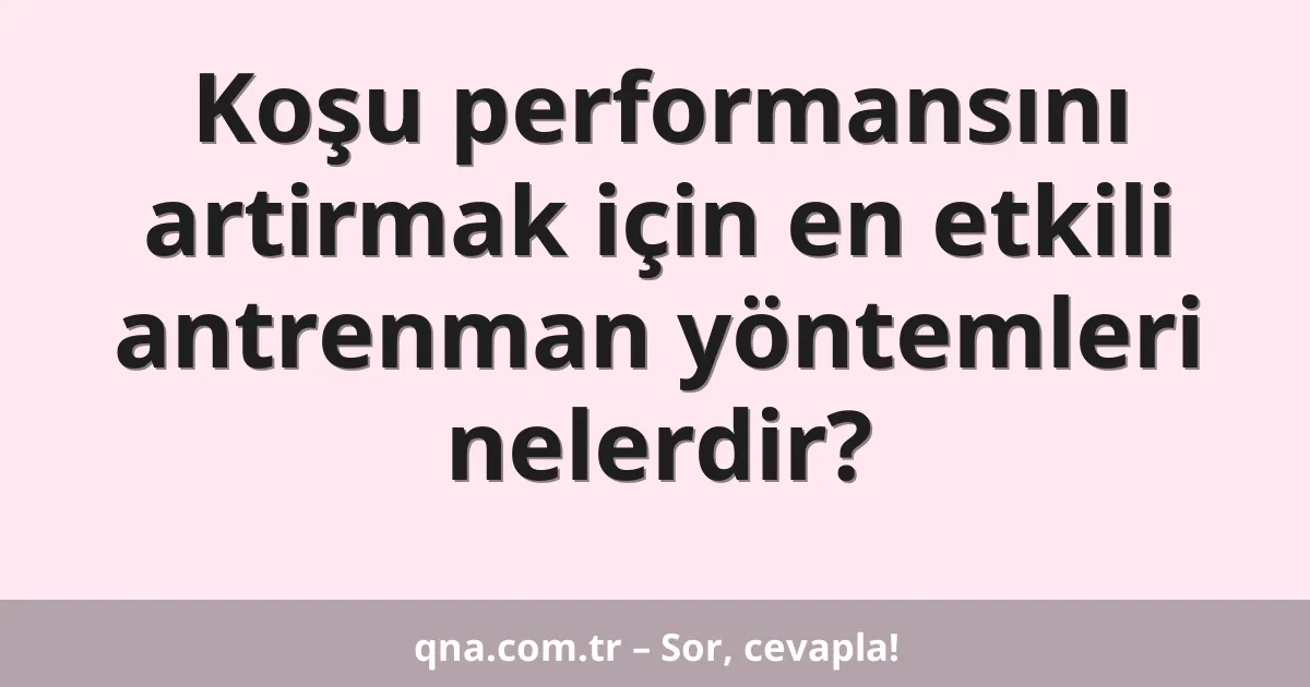 Koşu performansını artirmak için en etkili antrenman yöntemleri nelerdir?