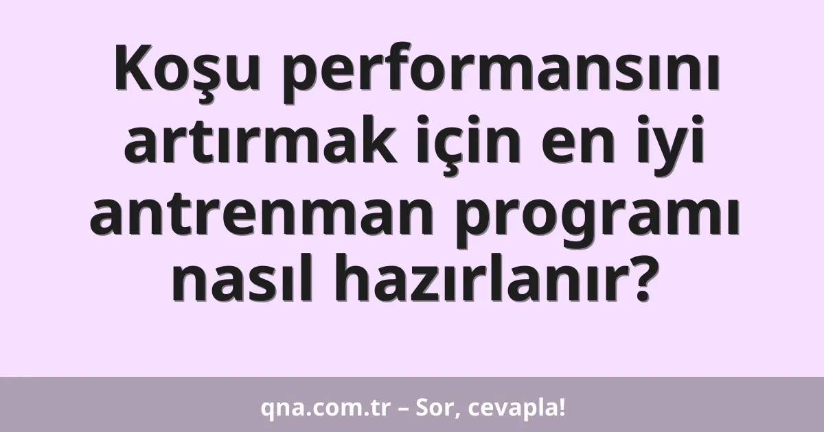 Koşu performansını artırmak için en iyi antrenman programı nasıl hazırlanır?