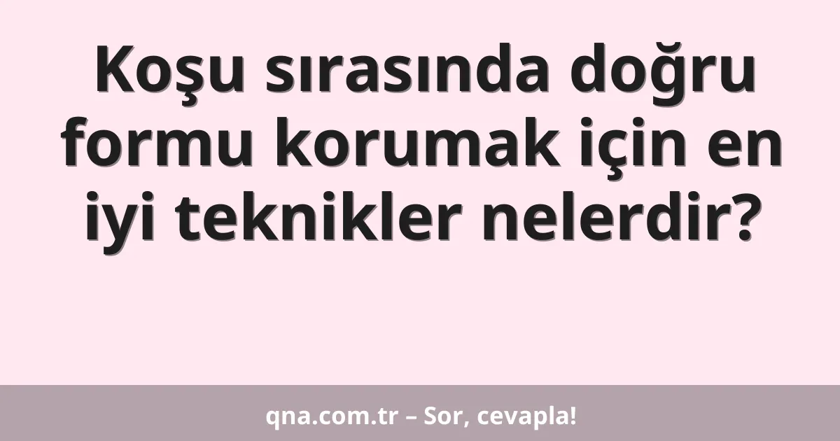 Koşu sırasında doğru formu korumak için en iyi teknikler nelerdir?