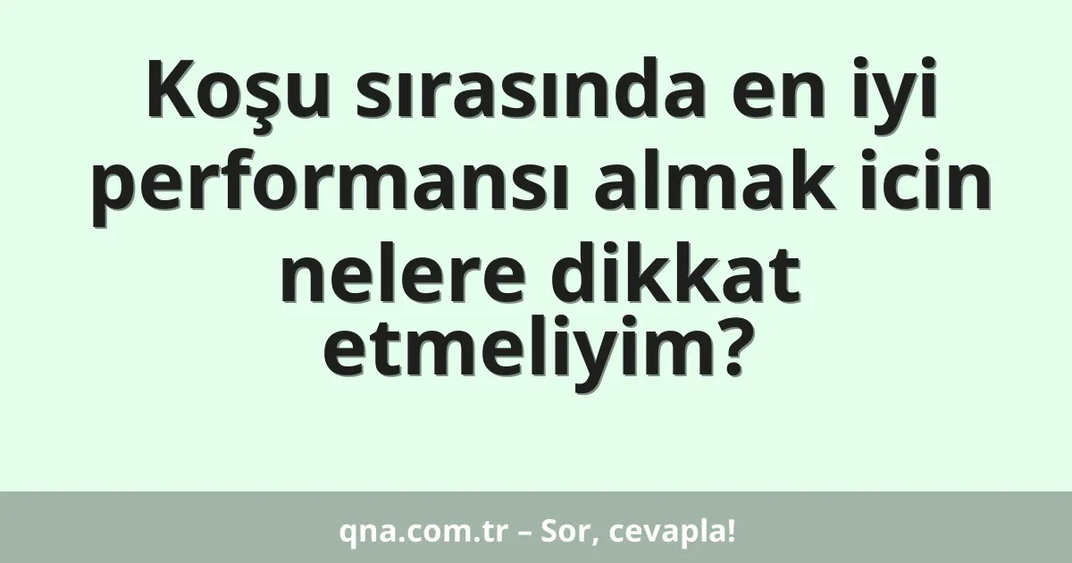 Koşu sırasında en iyi performansı almak icin nelere dikkat etmeliyim?
