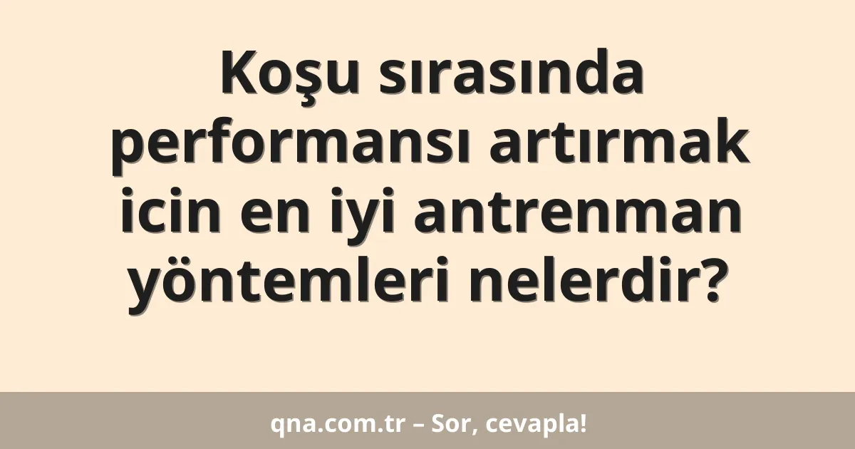 Koşu sırasında performansı artırmak icin en iyi antrenman yöntemleri nelerdir?