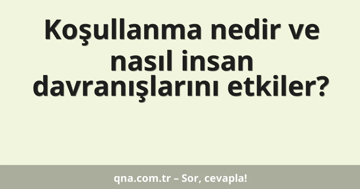 Koşullanma nedir ve nasıl insan davranışlarını etkiler?